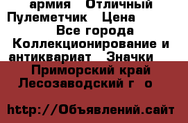 1.2) армия : Отличный Пулеметчик › Цена ­ 4 450 - Все города Коллекционирование и антиквариат » Значки   . Приморский край,Лесозаводский г. о. 